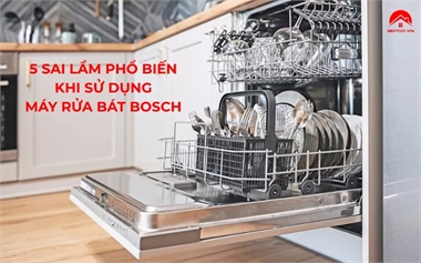 5 Sai Lầm Phổ Biến Khi Sử Dụng Máy Rửa Bát Bosch Khiến Bát Không Sạch