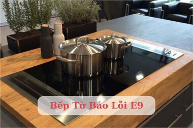 Bếp Từ Báo Lỗi E9: Nguyên Nhân Và Cách Xử Lý Hiệu Quả