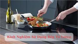 Kinh Nghiệm Sử Dụng Bếp Từ Lorca Cho Người Mới Bắt Đầu