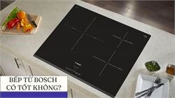 Bếp Từ Bosch Có Tốt Không? Review Chi Tiết Từ A–Z Trước Khi Mua