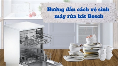 Cách Vệ Sinh Và Bảo Dưỡng Máy Rửa Bát Bosch Định Kỳ