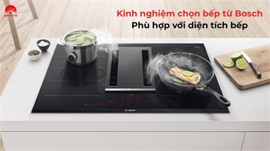 Kinh Nghiệm Chọn Bếp Từ Bosch Phù Hợp Với Diện Tích Bếp