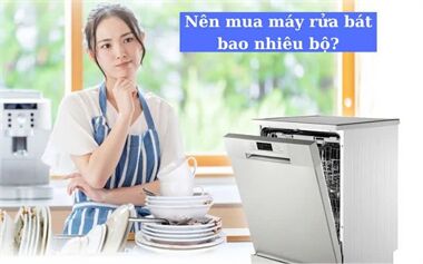 Nên Mua Máy Rửa Bát Bao Nhiêu Bộ: Giải Đáp Thắc Mắc Chi Tiết