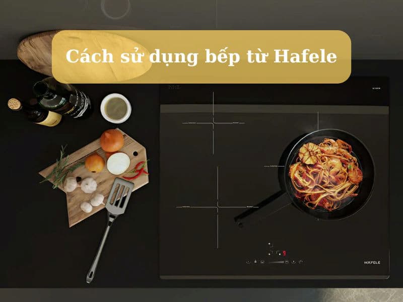 cách sử dụng bếp từ Hafele