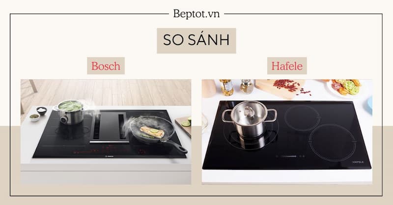 So Sánh Bếp Từ Bosch và Hafele